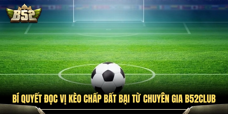 Kèo Chấp B52Club - Bí Quyết Soi Kèo Bất Bại Từ Cao Thủ 4 Mẹo bắt kèo châu Á nâng cao tỷ lệ thắng từ chuyên gia B52Club