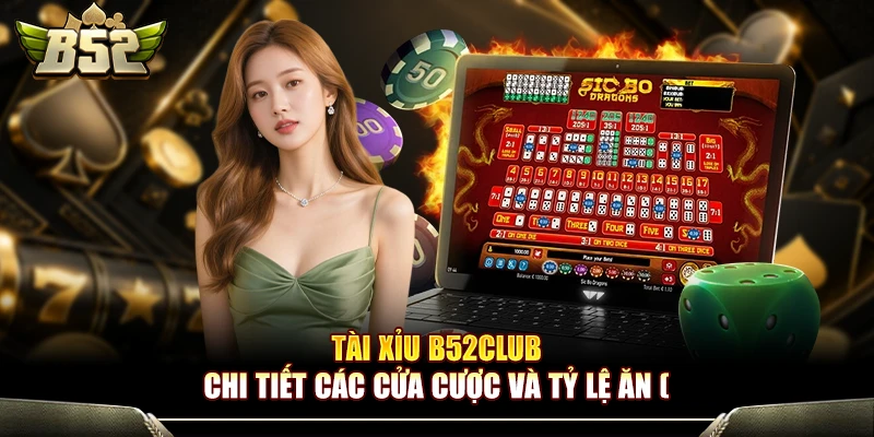Tài Xỉu B52Club - Chi Tiết Các Cửa Cược Và Tỷ Lệ Ăn 