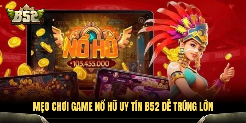 Game Nổ Hũ Uy Tín B52club - Top Game Dễ Thắng Nhất Hiện Nay 4 Bí quyết chơi nổ hũ giúp bạn dễ trúng lớn