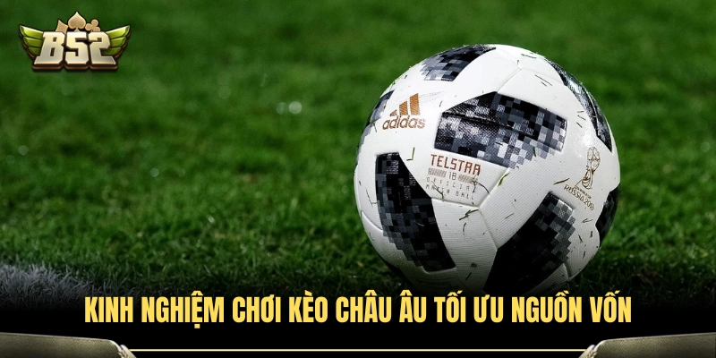 Kèo Châu Âu B52 - Bí Quyết Soi Odds Tối Ưu Tỷ Lệ Thắng 4 Phương pháp quản lý vốn khi cược kèo Châu Âu tại B52